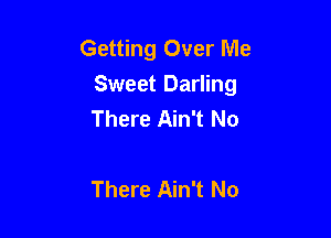 Getting Over Me
Sweet Darling
There Ain't No

There Ain't No