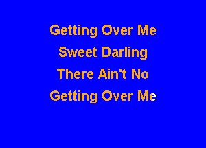 Getting Over Me

Sweet Darling
There Ain't No

Getting Over Me