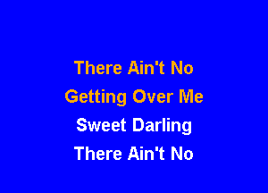 There Ain't No
Getting Over Me

Sweet Darling
There Ain't No