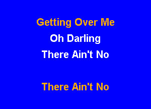 Getting Over Me
Oh Darling
There Ain't No

There Ain't No