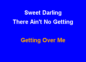 Sweet Darling
There Ain't No Getting

Getting Over Me
