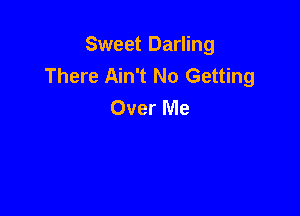 Sweet Darling
There Ain't No Getting
Over Me