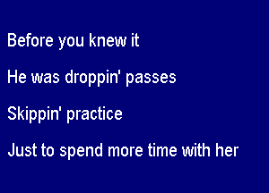 Before you knew it
He was droppin' passes

Skippin' practice

Just to spend more time with her