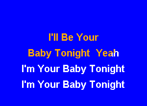 I'll Be Your
Baby Tonight Yeah

I'm Your Baby Tonight
I'm Your Baby Tonight