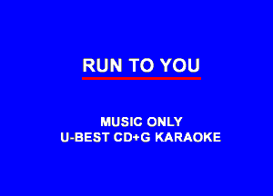 RUN TO YOU

MUSIC ONLY
U-BEST CDtG KARAOKE