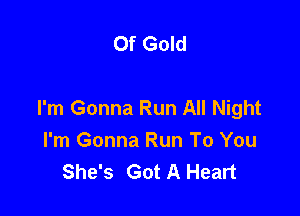 Of Gold

I'm Gonna Run All Night

I'm Gonna Run To You
She's Got A Heart
