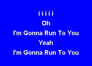 I'm Gonna Run To You
Yeah
I'm Gonna Run To You