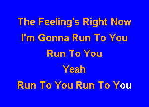 The Feeling's Right Now
I'm Gonna Run To You

Run To You
Yeah
Run To You Run To You