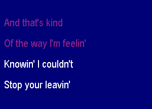 Knowin' I couldn't

Stop your leavin'