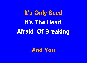 It's Only Seed
It's The Heart
Afraid Of Breaking

And You