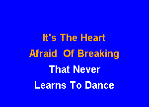 It's The Heart
Afraid Of Breaking

That Never
Learns To Dance
