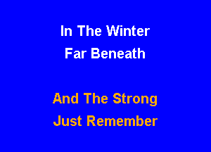 In The Winter
Far Beneath

And The Strong
Just Remember
