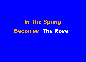 In The Spring

Becomes The Rose