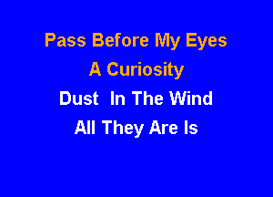 Pass Before My Eyes
A Curiosity
Dust In The Wind

All They Are ls