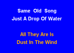 Same Old Song
Just A Drop Of Water

All They Are ls
Dust In The Wind