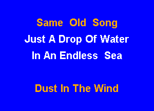 Same Old Song
Just A Drop Of Water

In An Endless Sea

Dust In The Wind