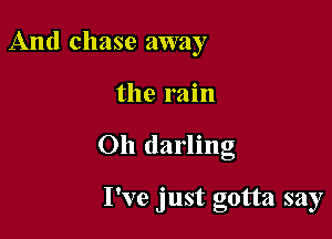 And chase away

the rain

Oh darling

I've just gotta say