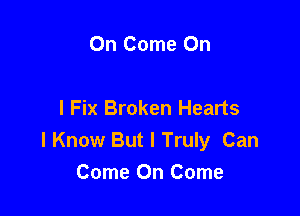 On Come On

I Fix Broken Hearts

I Know But I Truly Can
Come On Come