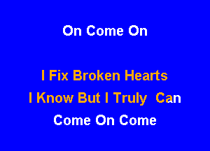 On Come On

I Fix Broken Hearts

I Know But I Truly Can
Come On Come