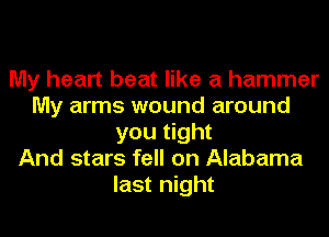 My heart beat like a hammer
My arms wound around
you tight
And stars fell on Alabama
last night
