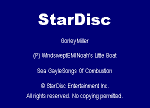 Starlisc

Gorley Muller

(P) WindsweptE MlNoah's Lmie Boat

Sea GayleSongs 01 Combusuon

(Q StarDisc Emertammem Inc
A! rights resaved, No copyrng pemxted,
