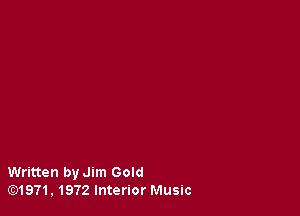 Written by Jim Gold
E)1971,1972lnterior Music