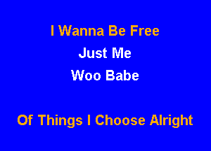 I Wanna Be Free
Just Me
Woo Babe

Of Things I Choose Alright