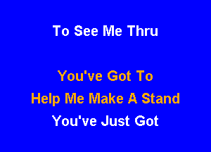 To See Me Thru

You've Got To

Help Me Make A Stand
You've Just Got