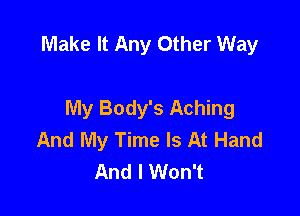 Make It Any Other Way

My Body's Aching
And My Time Is At Hand
And I Won't