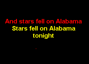 And stars fell on Alabama
Stars fell on Alabama

tonight