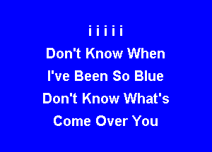 Don't Know When

I've Been So Blue
Don't Know What's
Come Over You