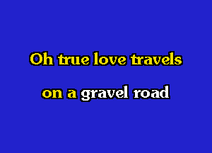 Oh true love Havels

on a gravel road