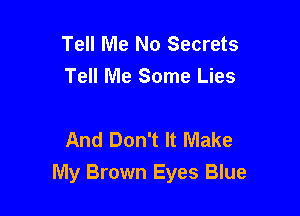 Tell Me No Secrets
Tell Me Some Lies

And Don't It Make
My Brown Eyes Blue