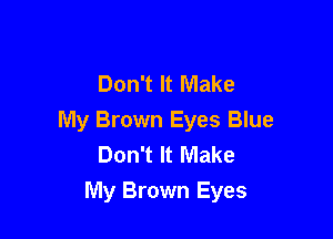 Don't It Make

My Brown Eyes Blue
Don't It Make

My Brown Eyes