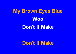 My Brown Eyes Blue
Woo
Don't It Make

Don't It Make