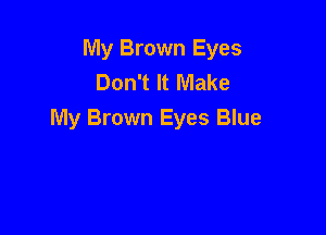 My Brown Eyes
Don't It Make

My Brown Eyes Blue
