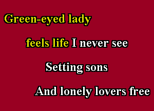 Green-eyed lady
feels life I never see

Setting sons

And lonely lovers free