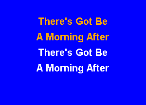 There's Got Be
A Morning After

There's Got Be
A Morning After