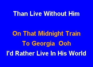 Than Live Without Him

On That Midnight Train

To Georgia Ooh
I'd Rather Live In His World