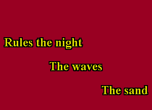 Rules the night

The waves

The sand
