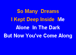 So Many Dreams
IKept Deep Inside Me
Alone In The Dark

But Now You've Come Along