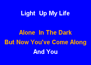 Light Up My Life

Alone In The Dark

But Now You've Come Along
And You