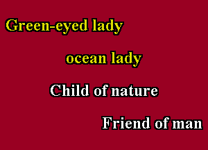 Green-eyed lady

ocean lady
Child ofnature

Friend of man