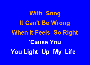 With Song
It Can't Be Wrong
When It Feels So Right

'Cause You
You Light Up My Life