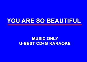 YOU ARE SO BEAUTIFUL

MUSIC ONLY
U-BEST CDtG KARAOKE
