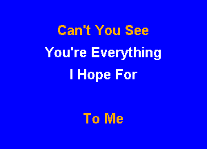 Can't You See
You're Everything

I Hope For

To Me