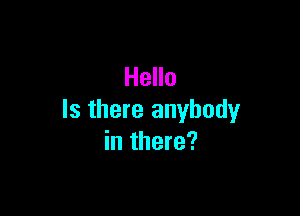 Hello

Is there anybody
in there?