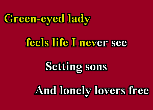 Green-eyed lady
feels life I never see

Setting sons

And lonely lovers free