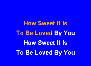 How Sweet It Is
To Be Loved By You

How Sweet It Is
To Be Loved By You