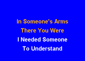 ln Someone's Arms
There You Were

I Needed Someone
To Understand